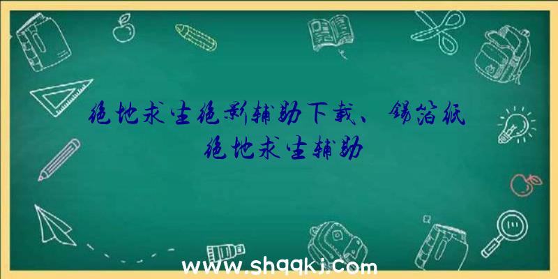 绝地求生绝影辅助下载、锡箔纸